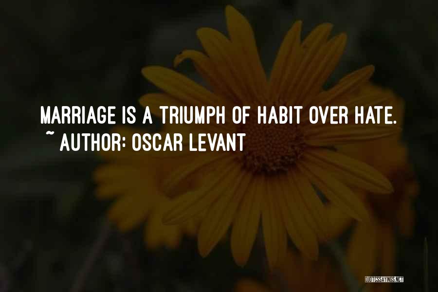 Oscar Levant Quotes: Marriage Is A Triumph Of Habit Over Hate.
