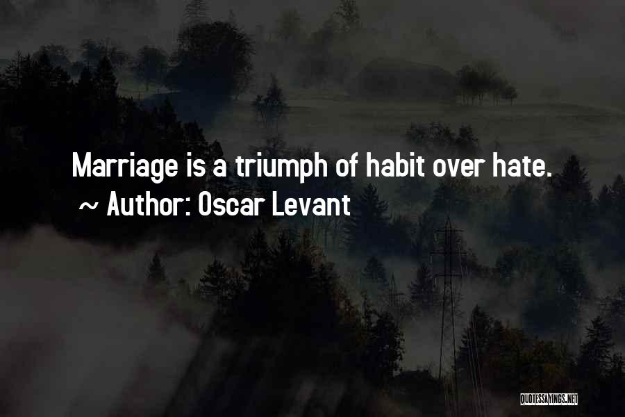 Oscar Levant Quotes: Marriage Is A Triumph Of Habit Over Hate.