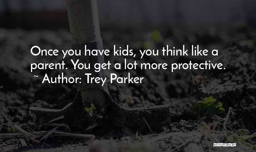 Trey Parker Quotes: Once You Have Kids, You Think Like A Parent. You Get A Lot More Protective.