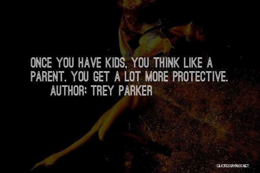 Trey Parker Quotes: Once You Have Kids, You Think Like A Parent. You Get A Lot More Protective.