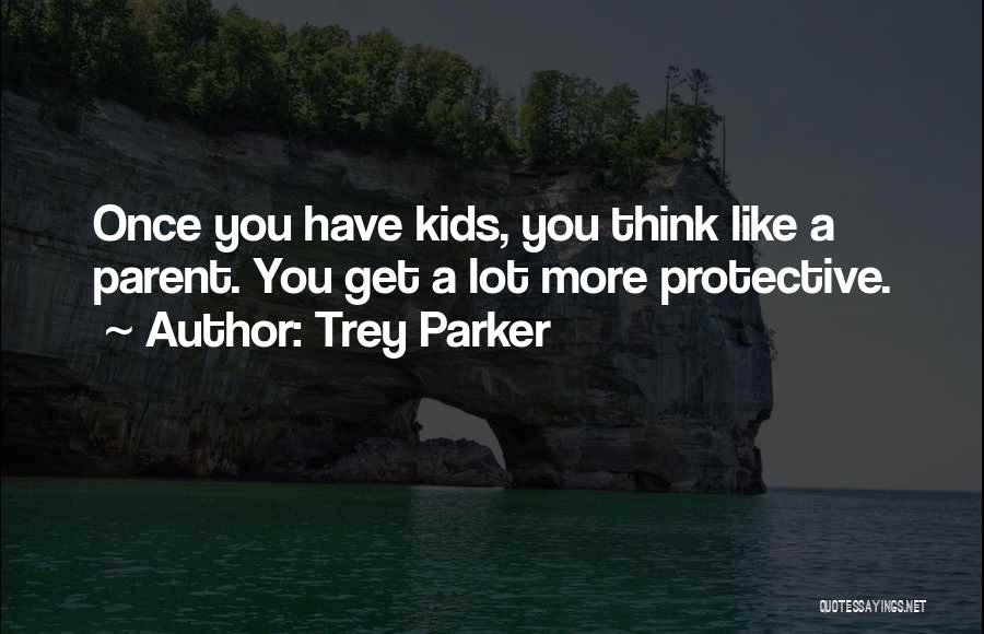 Trey Parker Quotes: Once You Have Kids, You Think Like A Parent. You Get A Lot More Protective.