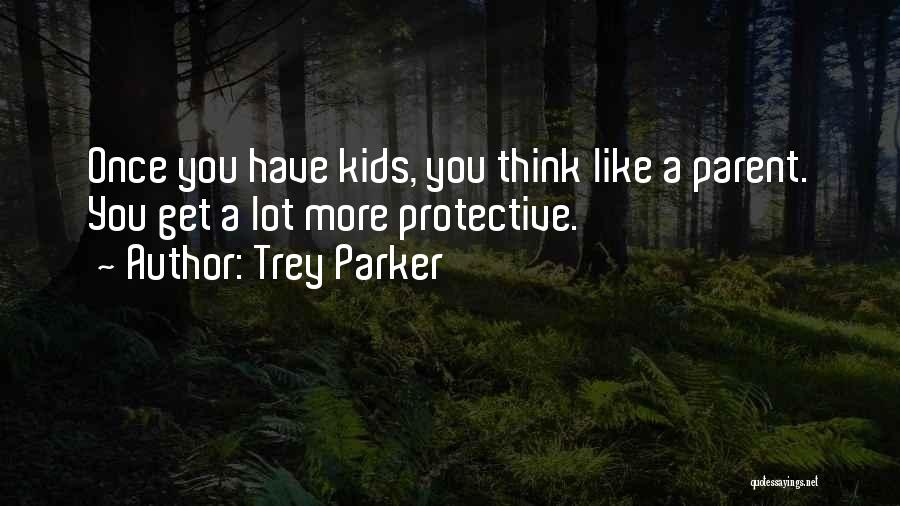 Trey Parker Quotes: Once You Have Kids, You Think Like A Parent. You Get A Lot More Protective.