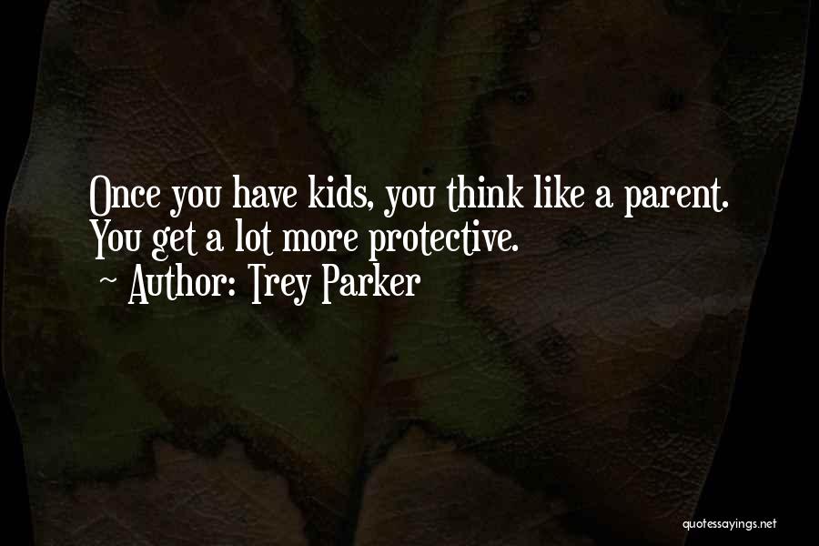 Trey Parker Quotes: Once You Have Kids, You Think Like A Parent. You Get A Lot More Protective.