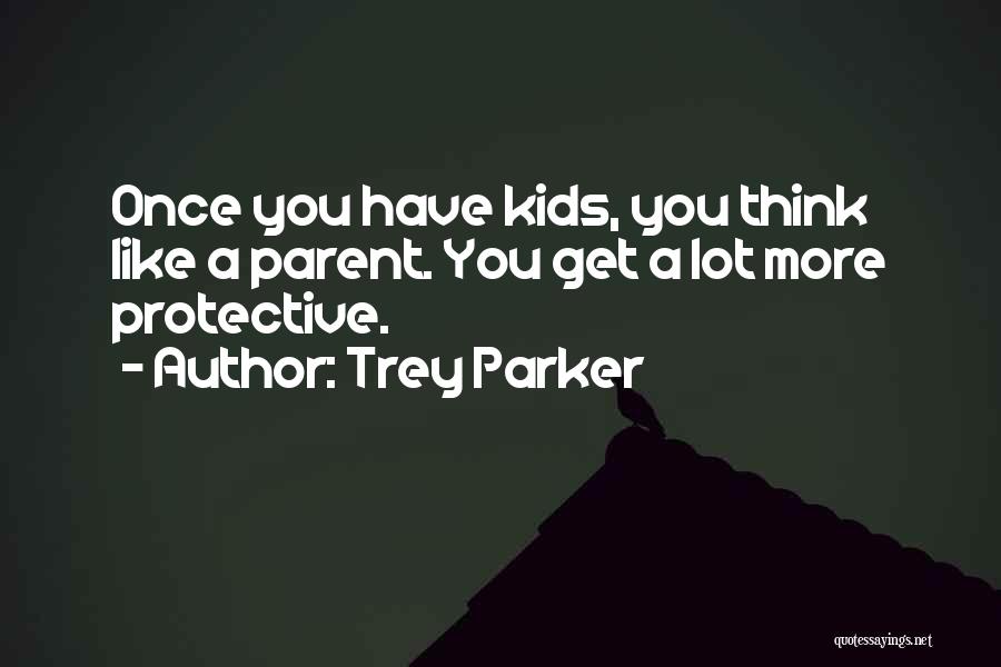 Trey Parker Quotes: Once You Have Kids, You Think Like A Parent. You Get A Lot More Protective.