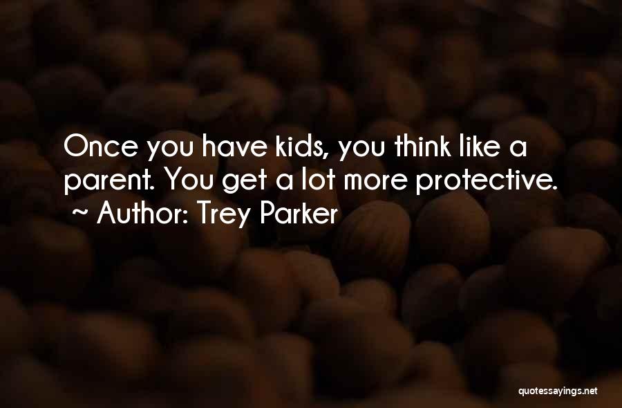 Trey Parker Quotes: Once You Have Kids, You Think Like A Parent. You Get A Lot More Protective.