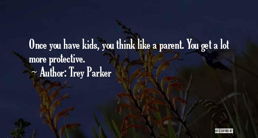 Trey Parker Quotes: Once You Have Kids, You Think Like A Parent. You Get A Lot More Protective.
