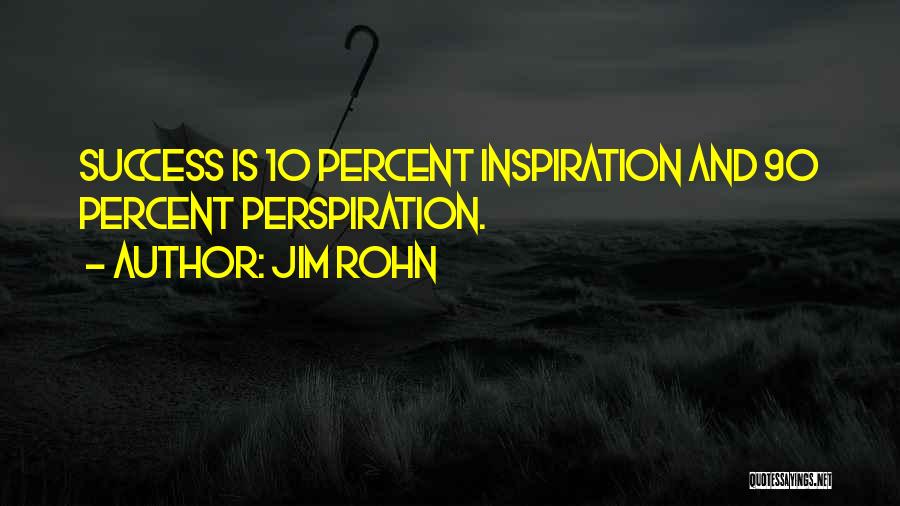 Jim Rohn Quotes: Success Is 10 Percent Inspiration And 90 Percent Perspiration.
