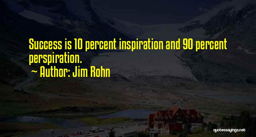 Jim Rohn Quotes: Success Is 10 Percent Inspiration And 90 Percent Perspiration.