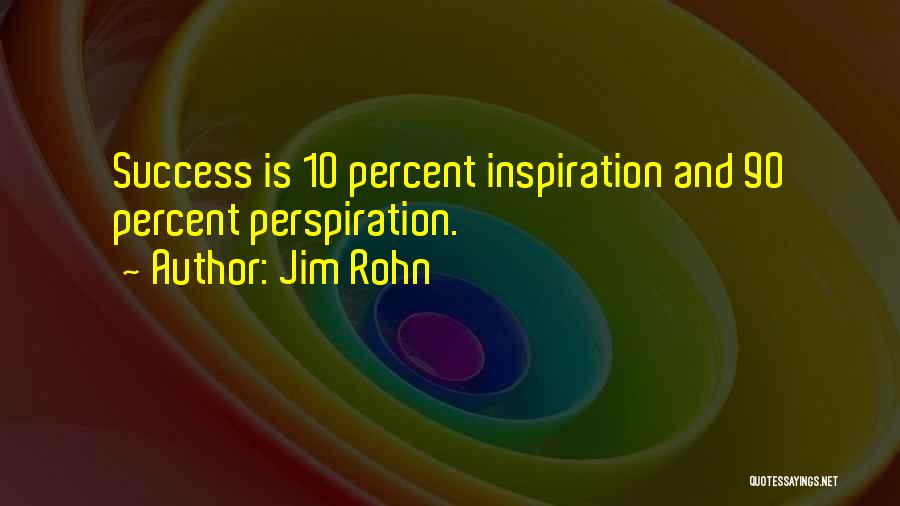Jim Rohn Quotes: Success Is 10 Percent Inspiration And 90 Percent Perspiration.