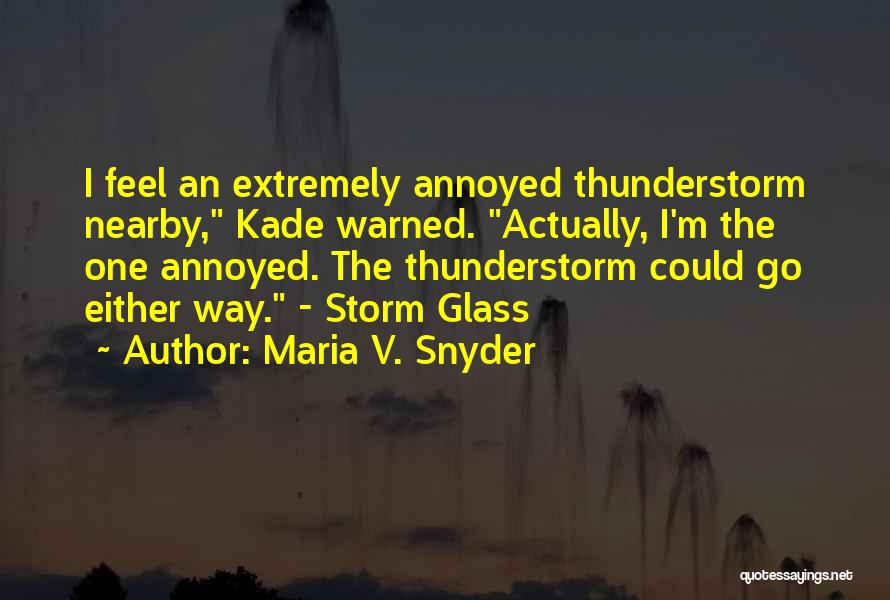 Maria V. Snyder Quotes: I Feel An Extremely Annoyed Thunderstorm Nearby, Kade Warned. Actually, I'm The One Annoyed. The Thunderstorm Could Go Either Way.