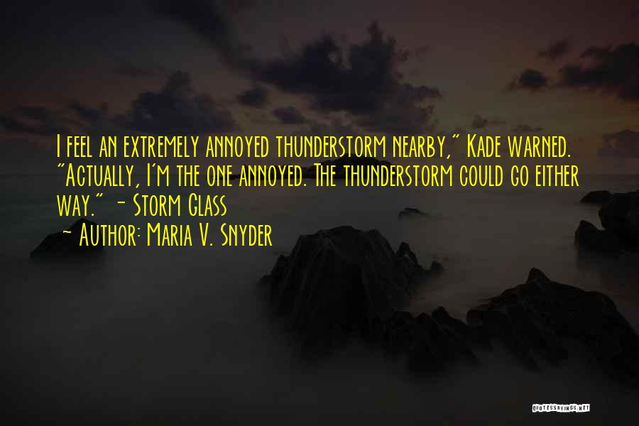 Maria V. Snyder Quotes: I Feel An Extremely Annoyed Thunderstorm Nearby, Kade Warned. Actually, I'm The One Annoyed. The Thunderstorm Could Go Either Way.