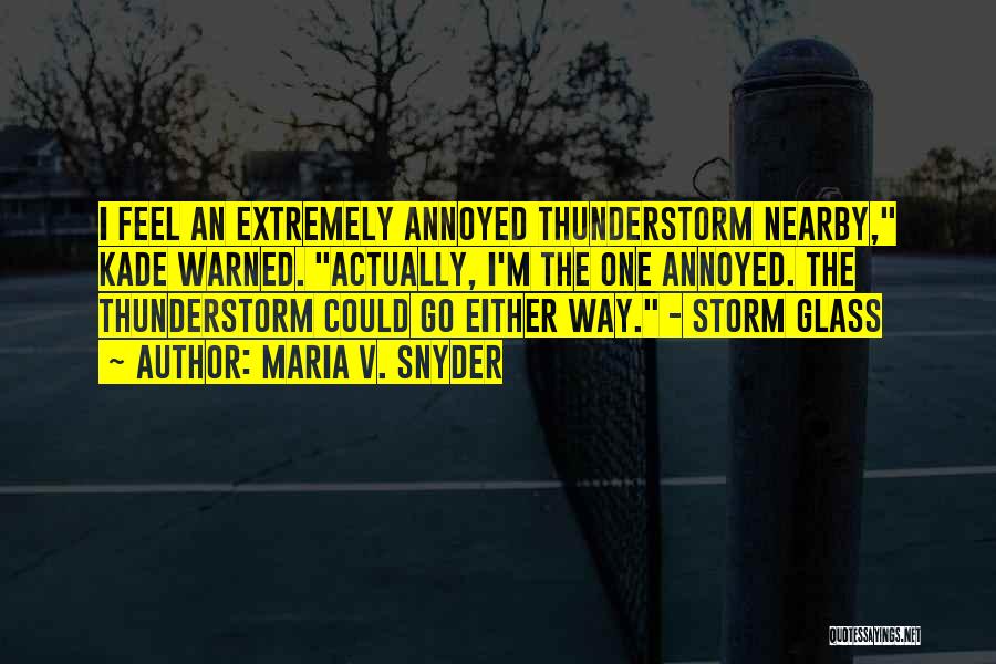 Maria V. Snyder Quotes: I Feel An Extremely Annoyed Thunderstorm Nearby, Kade Warned. Actually, I'm The One Annoyed. The Thunderstorm Could Go Either Way.