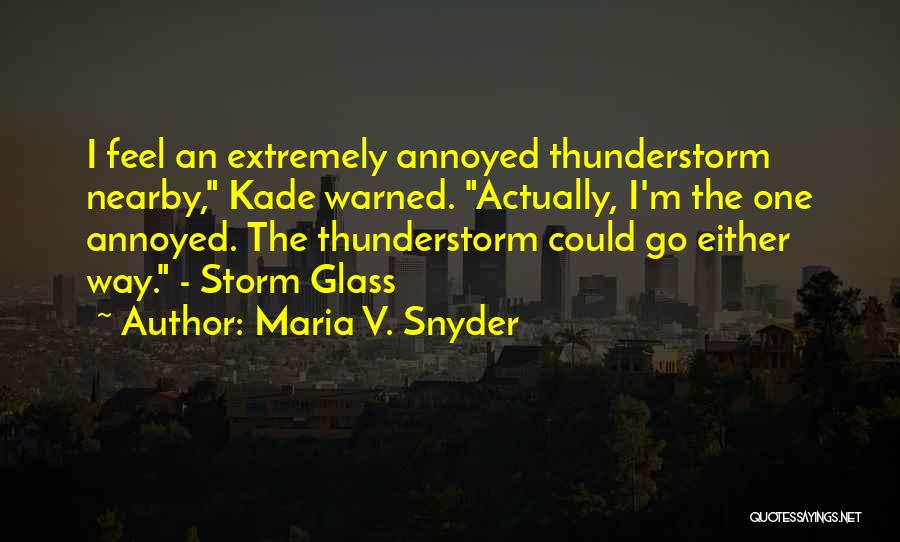 Maria V. Snyder Quotes: I Feel An Extremely Annoyed Thunderstorm Nearby, Kade Warned. Actually, I'm The One Annoyed. The Thunderstorm Could Go Either Way.