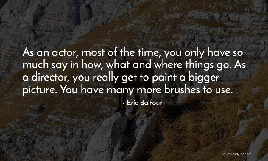 A Bigger Picture Quotes By Eric Balfour A Bigger Picture Quotes By Eric Balfour