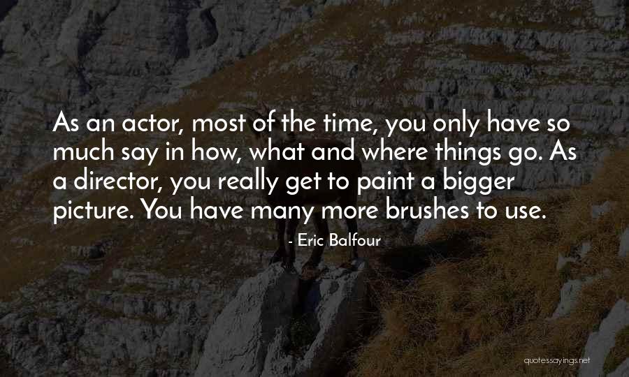 A Bigger Picture Quotes By Eric Balfour