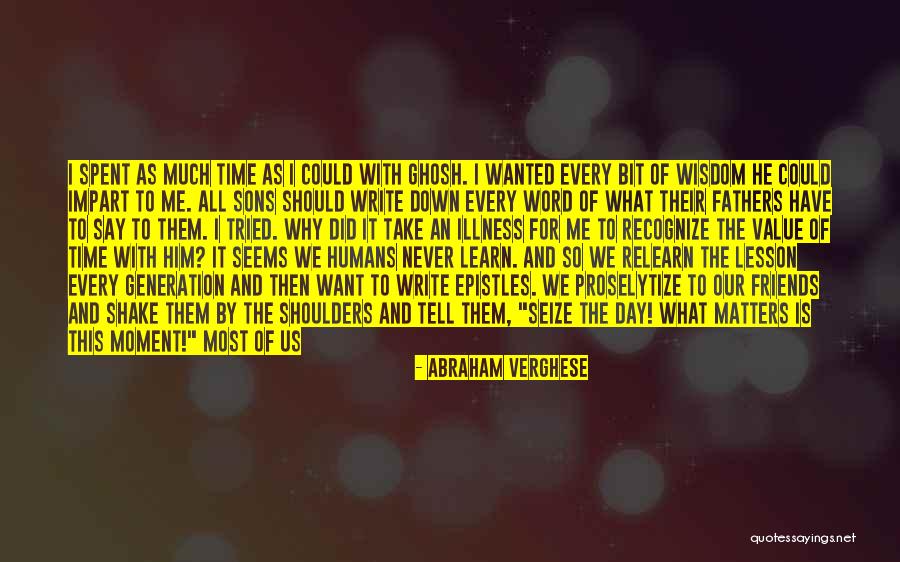 A Day Spent With Friends Quotes By Abraham Verghese A Day Spent With Friends Quotes By Abraham Verghese