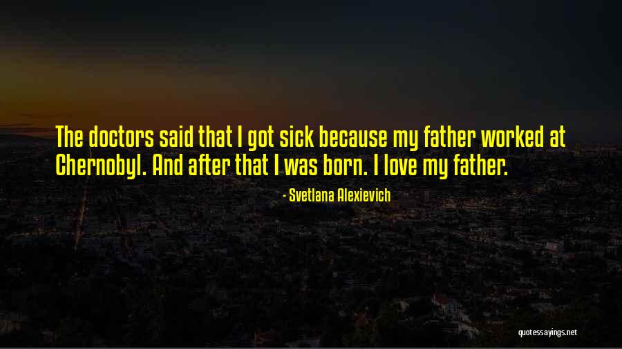 A Father Who Is Sick Quotes By Svetlana Alexievich