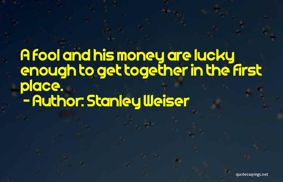 A Fool And His Money Quotes By Stanley Weiser