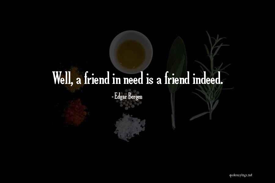 A Friend In Need Is A Friend Indeed Quotes By Edgar Bergen A Friend In Need Is A Friend Indeed Quotes By Edgar Bergen