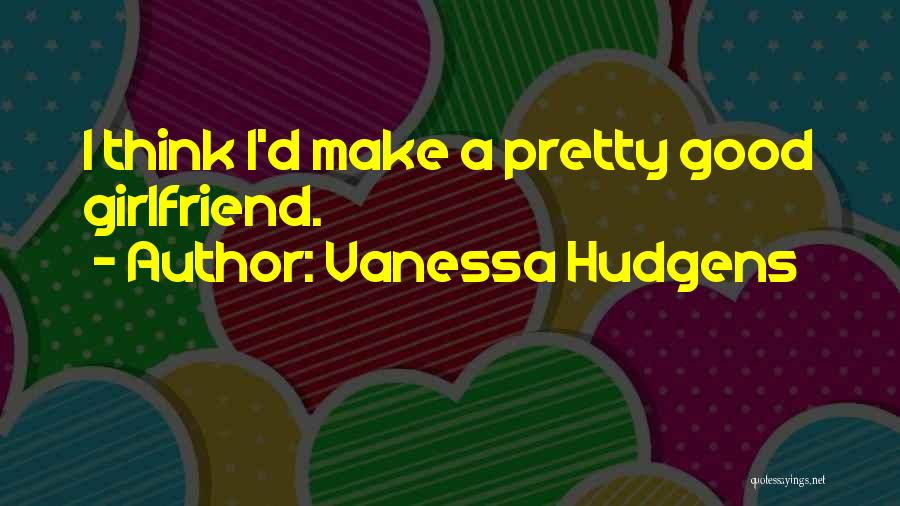 A Good Girlfriend Quotes By Vanessa Hudgens