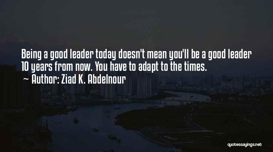 A Good Leadership Quotes By Ziad K. Abdelnour