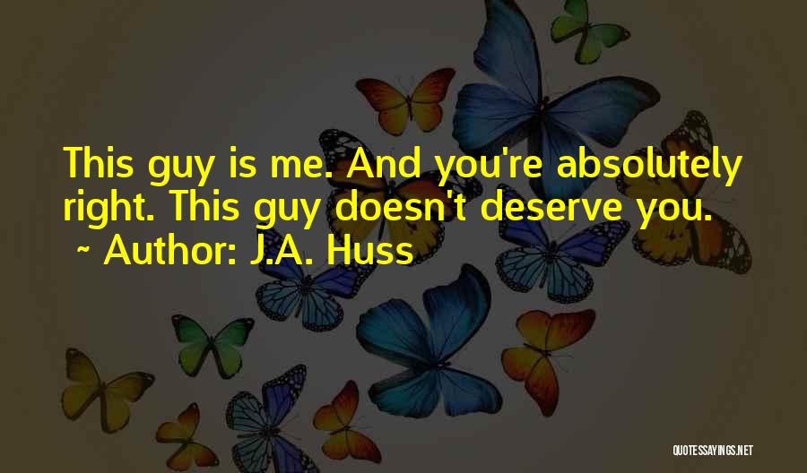 A Guy That Doesn't Deserve You Quotes By J.A. Huss