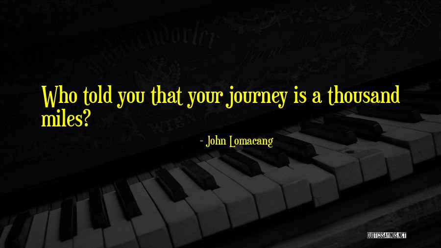 A Journey Of A Thousand Miles Quotes By John Lomacang A Journey Of A Thousand Miles Quotes By John Lomacang