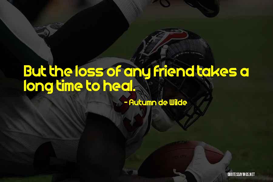 A Loss Of A Friend Quotes By Autumn De Wilde A Loss Of A Friend Quotes By Autumn De Wilde