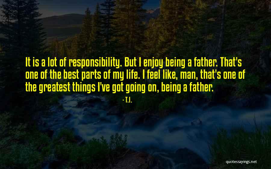 A Lot Of Responsibility Quotes By T.I. A Lot Of Responsibility Quotes By T.I.