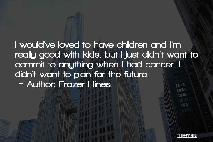 A Loved One Having Cancer Quotes By Frazer Hines