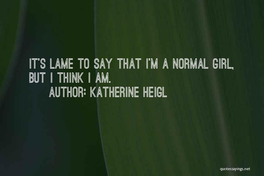 A Normal Girl Quotes By Katherine Heigl