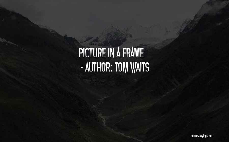 A Picture Frame Quotes By Tom Waits