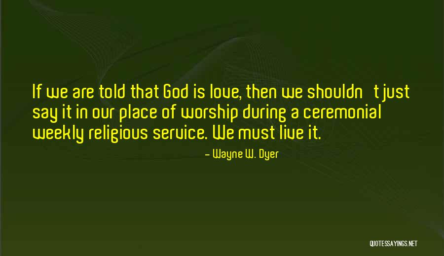 A Place Of Worship Quotes By Wayne W. Dyer