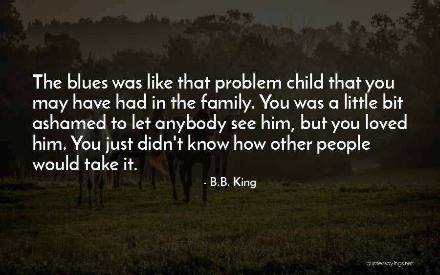 A Problem Child Quotes By B.B. King A Problem Child Quotes By B.B. King