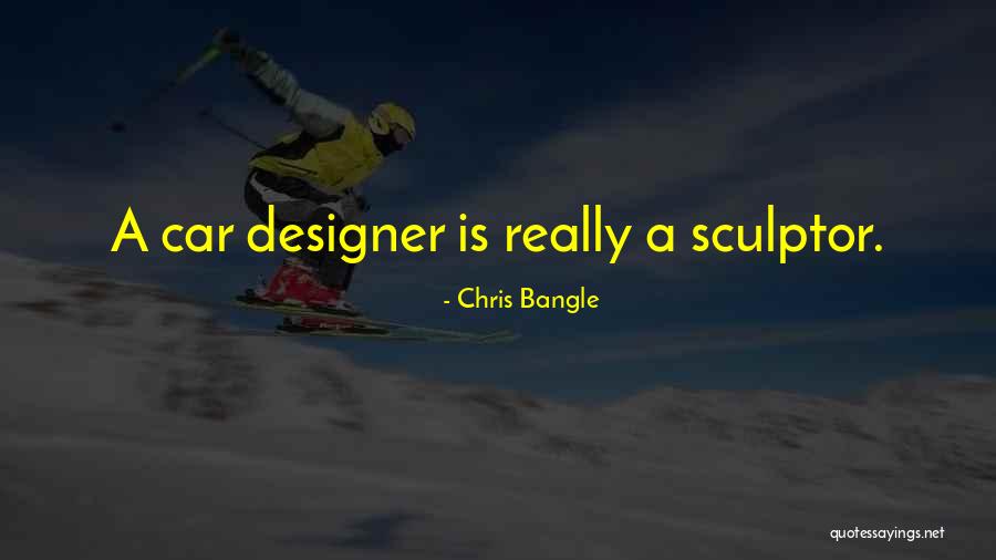 A Sculptor Quotes By Chris Bangle A Sculptor Quotes By Chris Bangle
