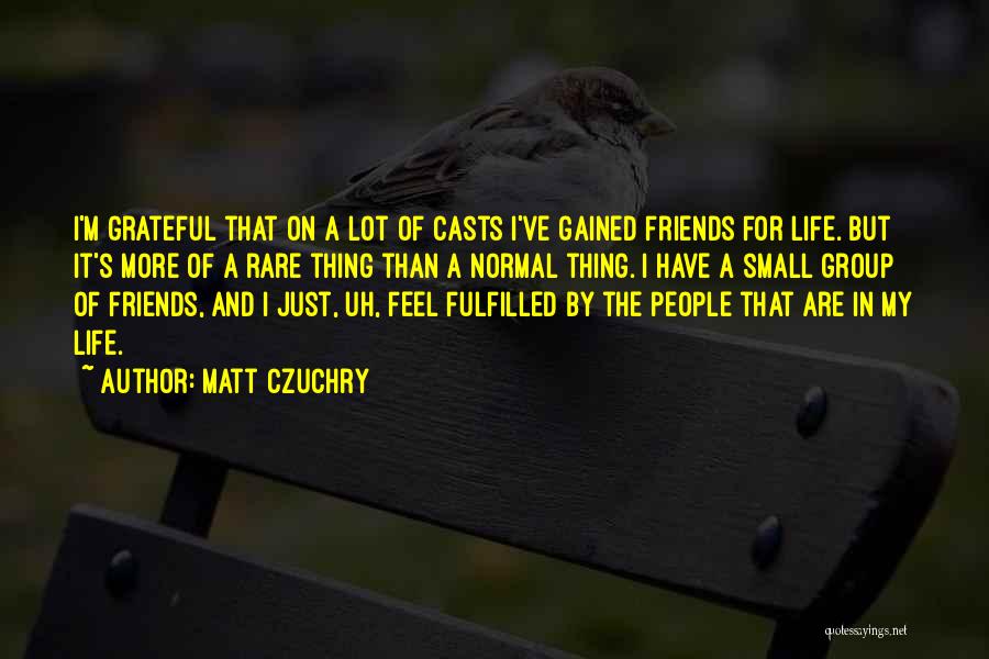 A Small Group Of Friends Quotes By Matt Czuchry