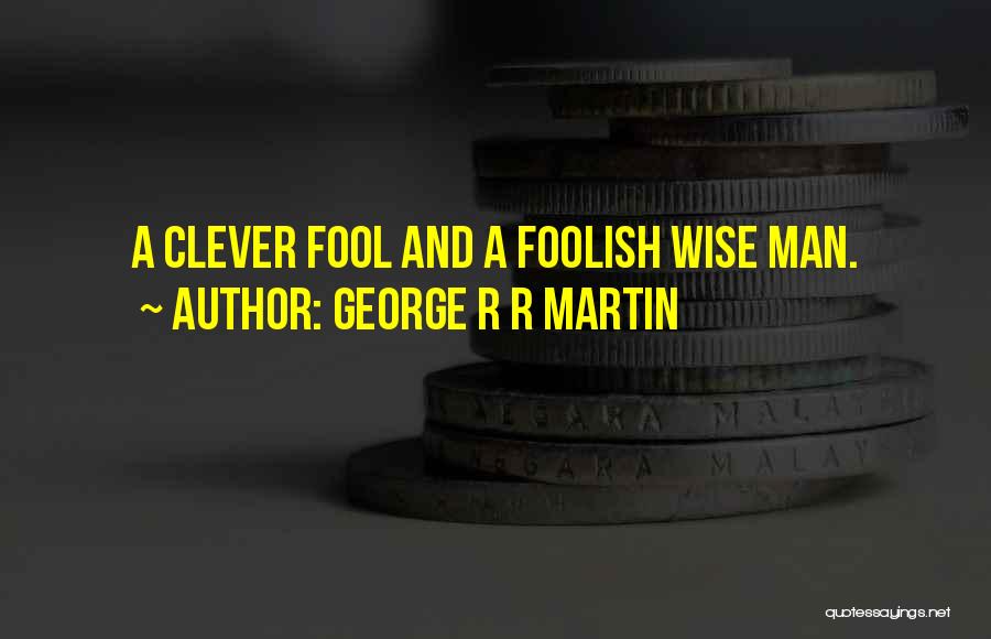 A Wise Man And A Fool Quotes By George R R Martin