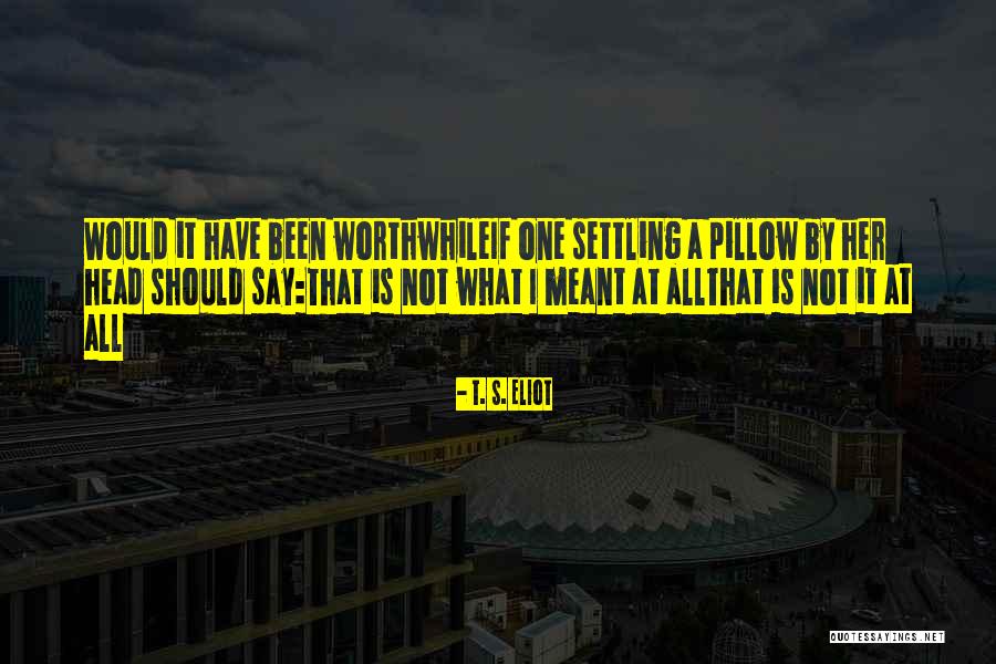 A Worthwhile Life Quotes By T. S. Eliot A Worthwhile Life Quotes By T. S. Eliot