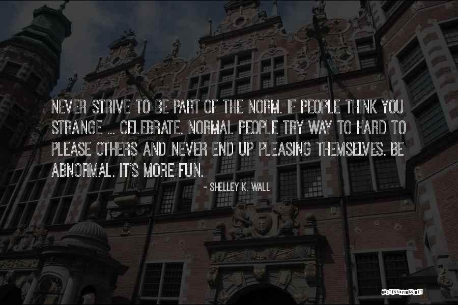 Abnormal People Quotes By Shelley K. Wall Abnormal People Quotes By Shelley K. Wall