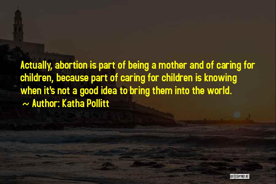 Abortion Being Good Quotes By Katha Pollitt