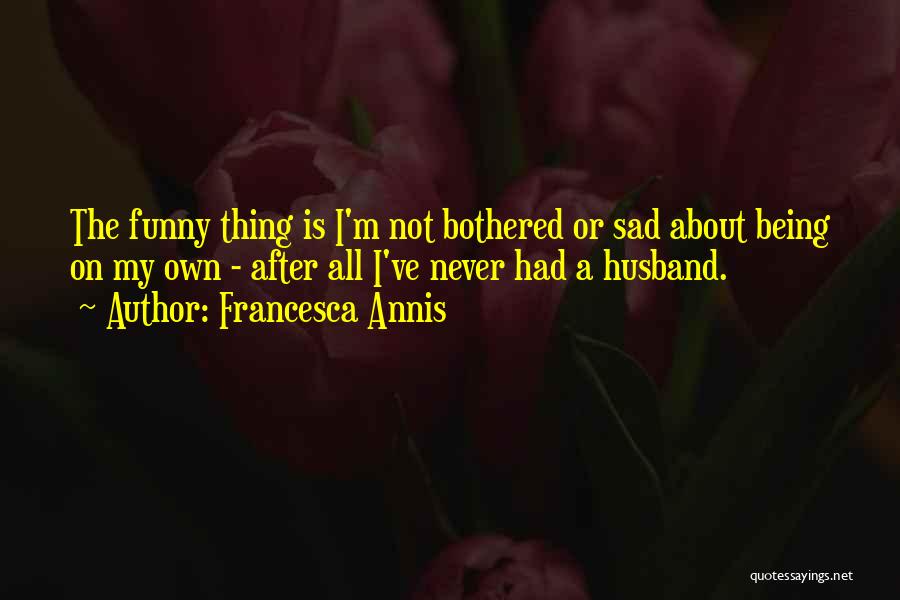 About Being Sad Quotes By Francesca Annis