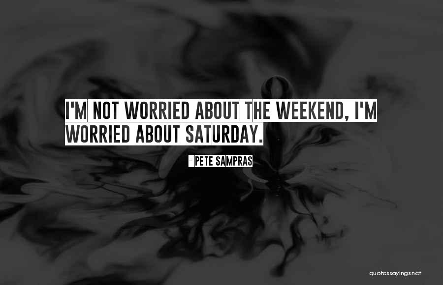 About The Weekend Quotes By Pete Sampras About The Weekend Quotes By Pete Sampras