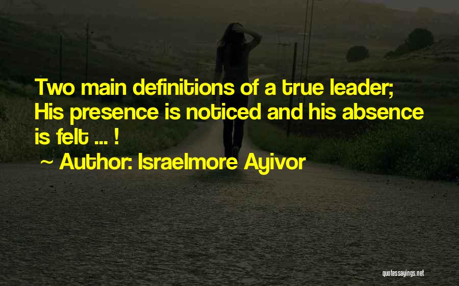 Absence Felt Quotes By Israelmore Ayivor