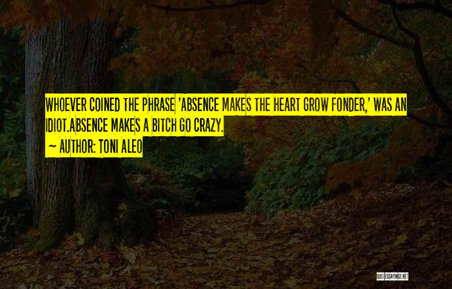 Absence Makes The Heart Grow Fonder Quotes By Toni Aleo