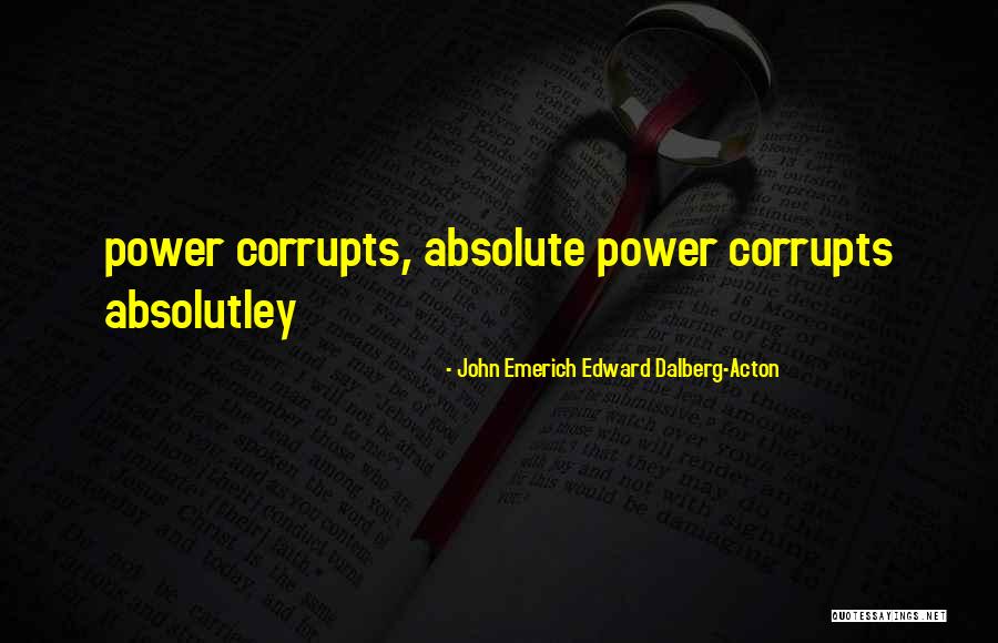 Absolute Corrupts Quotes By John Emerich Edward Dalberg-Acton Absolute Corrupts Quotes By John Emerich Edward Dalberg-Acton