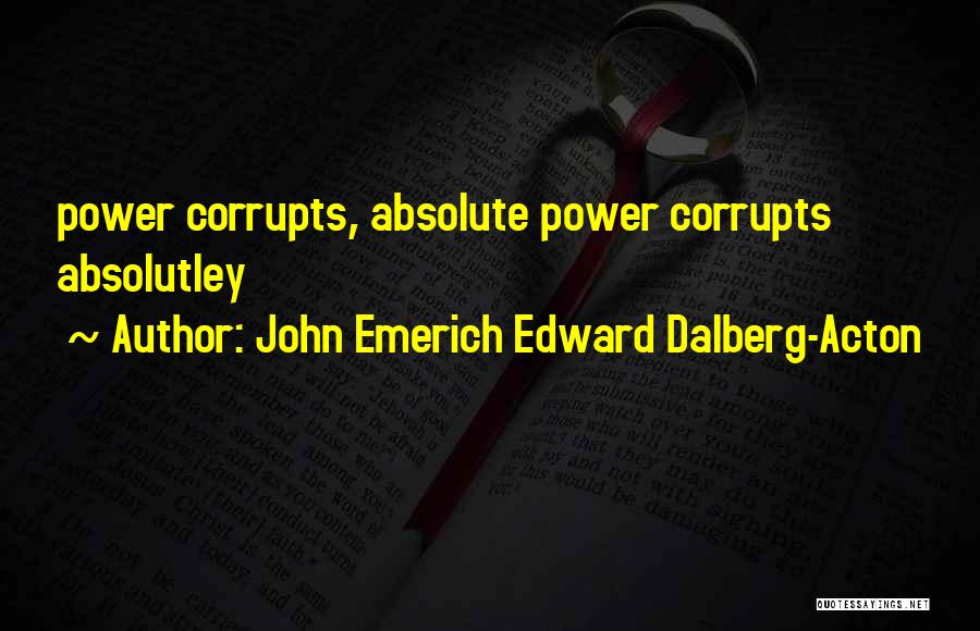 Absolute Power Corrupts Quotes By John Emerich Edward Dalberg-Acton
