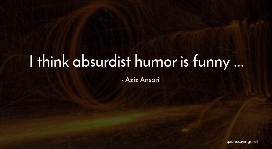 Absurdist Absurdist Quotes By Aziz Ansari Absurdist Absurdist Quotes By Aziz Ansari