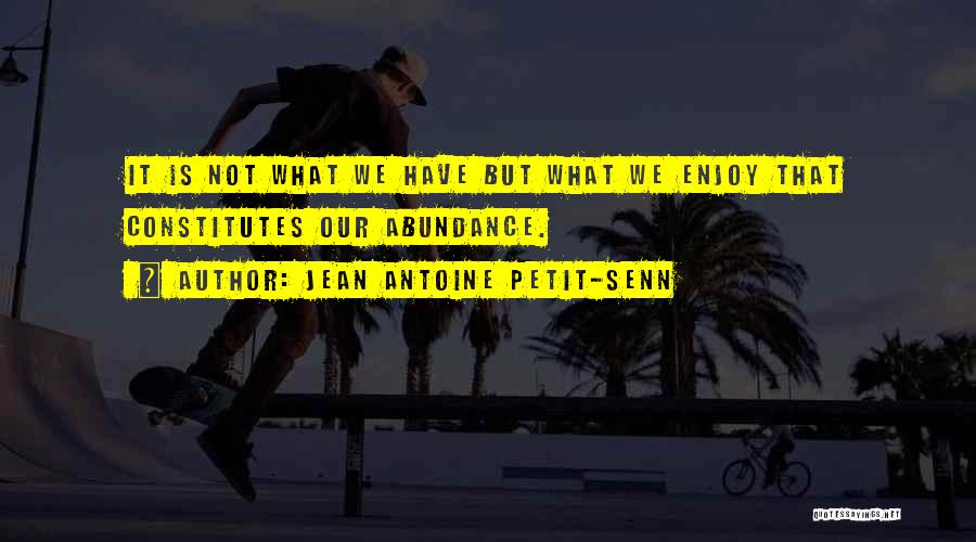 Abundance Quotes By Jean Antoine Petit-Senn