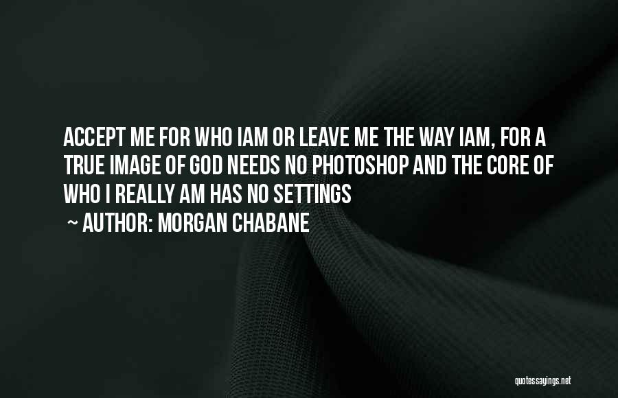 Accept Me For Who I Am Or Leave Me Quotes By Morgan Chabane