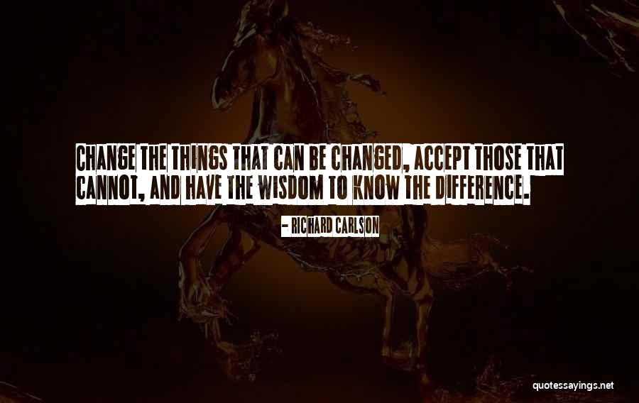 Accept The Things That Can Be Changed Quotes By Richard Carlson Accept The Things That Can Be Changed Quotes By Richard Carlson